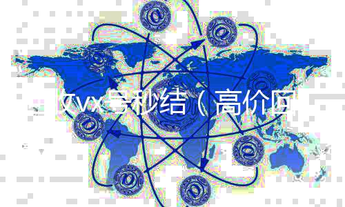回收vx号秒vx回收秒结结（高价回收vx号秒结）
